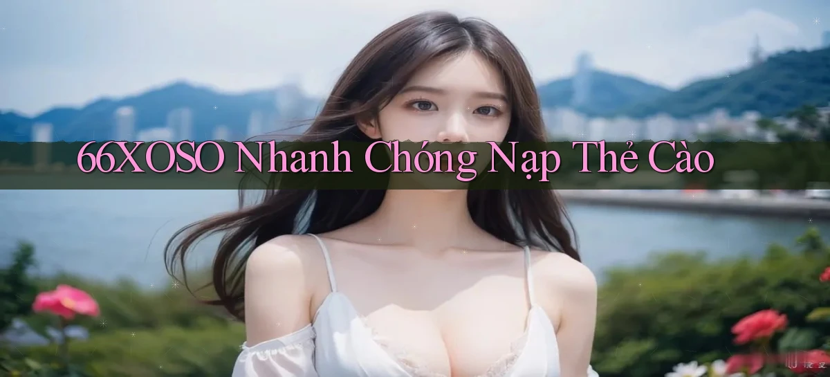 66xoso nhanh chóng nạp thẻ cào