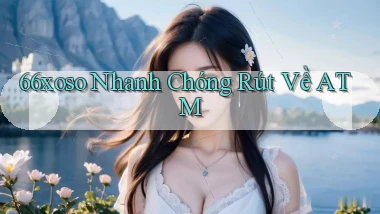 66xoso nhanh chóng rút về atm