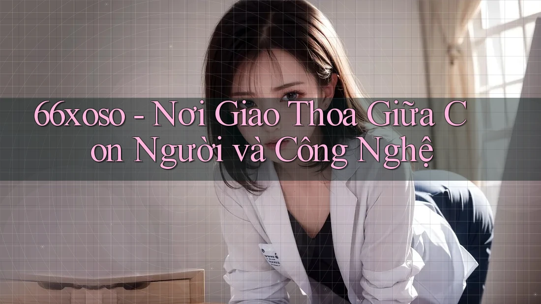 66xoso - Nơi Giao Thoa Giữa Con Người và Công Nghệ