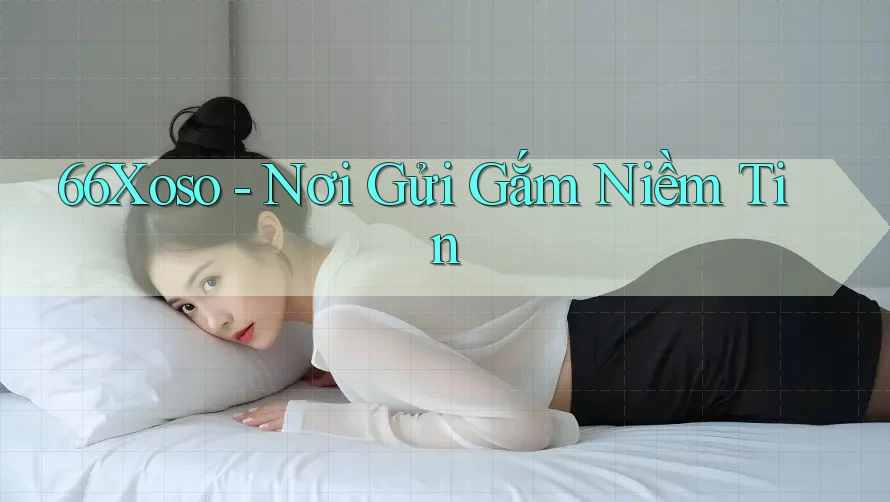 66Xoso - Nơi Gửi Gắm Niềm Tin 66Xoso - Nơi Gửi Gắm Niềm Tin