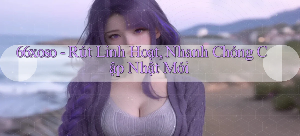 66xoso rút linh hoạt nhanh chóng cập nhật mới
