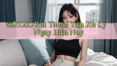 66xoso rút thuận tiện xử lý ngay hiện nay
