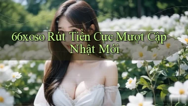 66xoso rút tiền cực mượt cập nhật mới