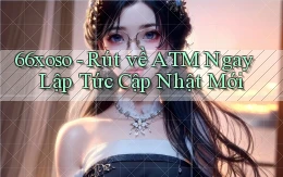 66xoso rút về atm ngay lập tức cập nhật mới