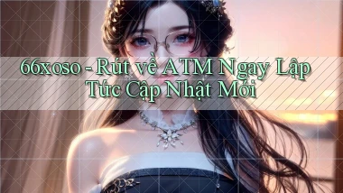66xoso rút về atm ngay lập tức cập nhật mới