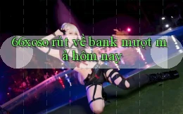 66xoso rút về bank mượt mà hôm nay