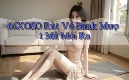 66xoso rút về bank mượt mà mới ra