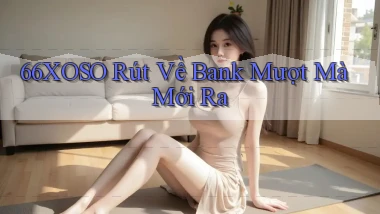 66xoso rút về bank mượt mà mới ra