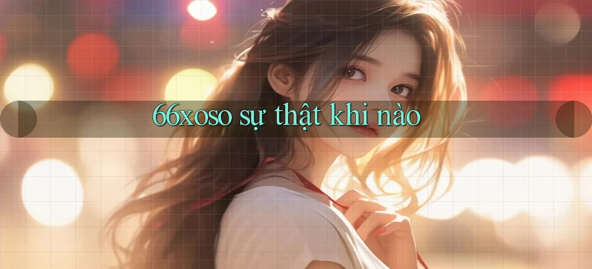 66xoso sự thật khi nào