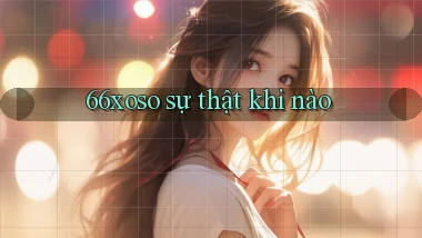 66xoso sự thật khi nào