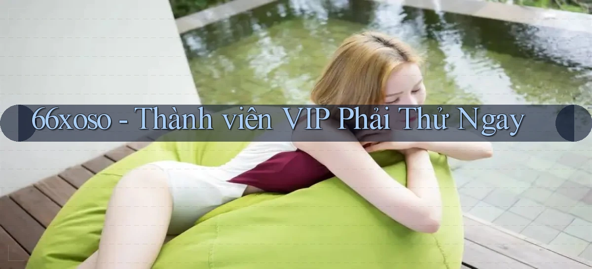 66xoso thành viên vip phải thử ngay