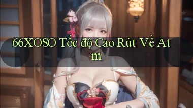 66xoso tốc độ cao rút về atm