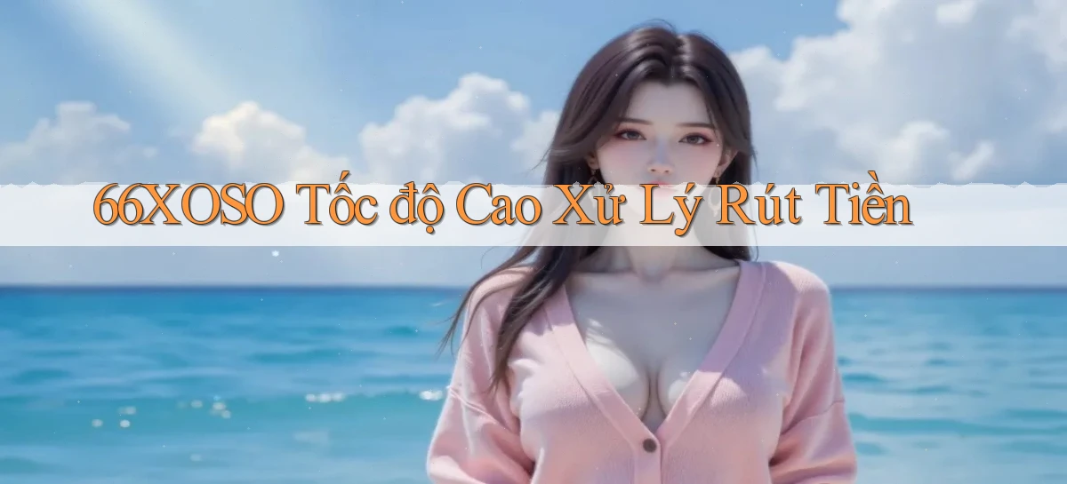 66xoso tốc độ cao xử lý rút tiền
