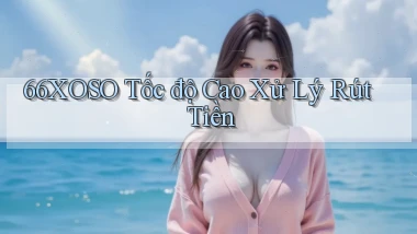 66xoso tốc độ cao xử lý rút tiền