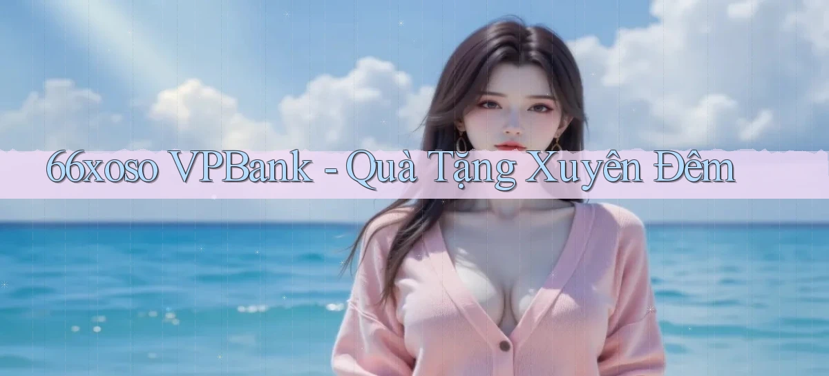66xoso vpbank quà tặng xuyên đêm