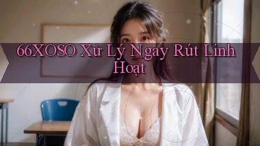 66xoso xử lý ngay rút linh hoạt