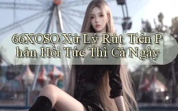 66xoso xử lý rút tiền phản hồi tức thì cả ngày