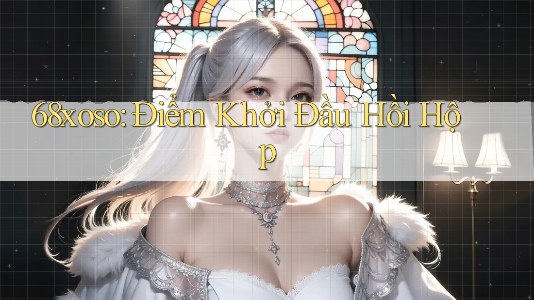 68xoso: Điểm Khởi Đầu Hồi Hộp