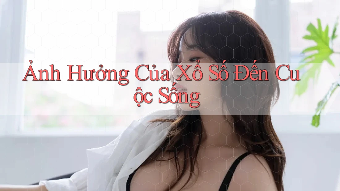 Ảnh Hưởng Của Xổ Số Đến Cuộc Sống Ảnh Hưởng Của Xổ Số Đến Cuộc Sống