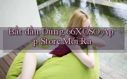 bắt đầu dùng 66xoso app store mới ra