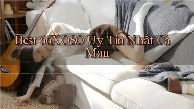 best 66xoso uy tín nhất Cà Mau