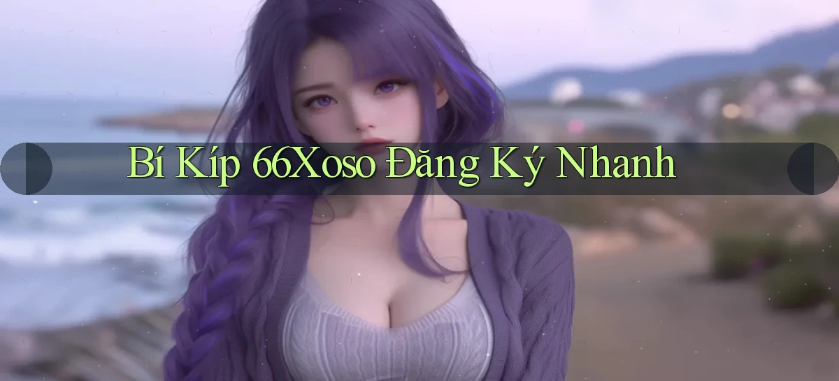 bí kíp 66xoso đăng ký nhanh