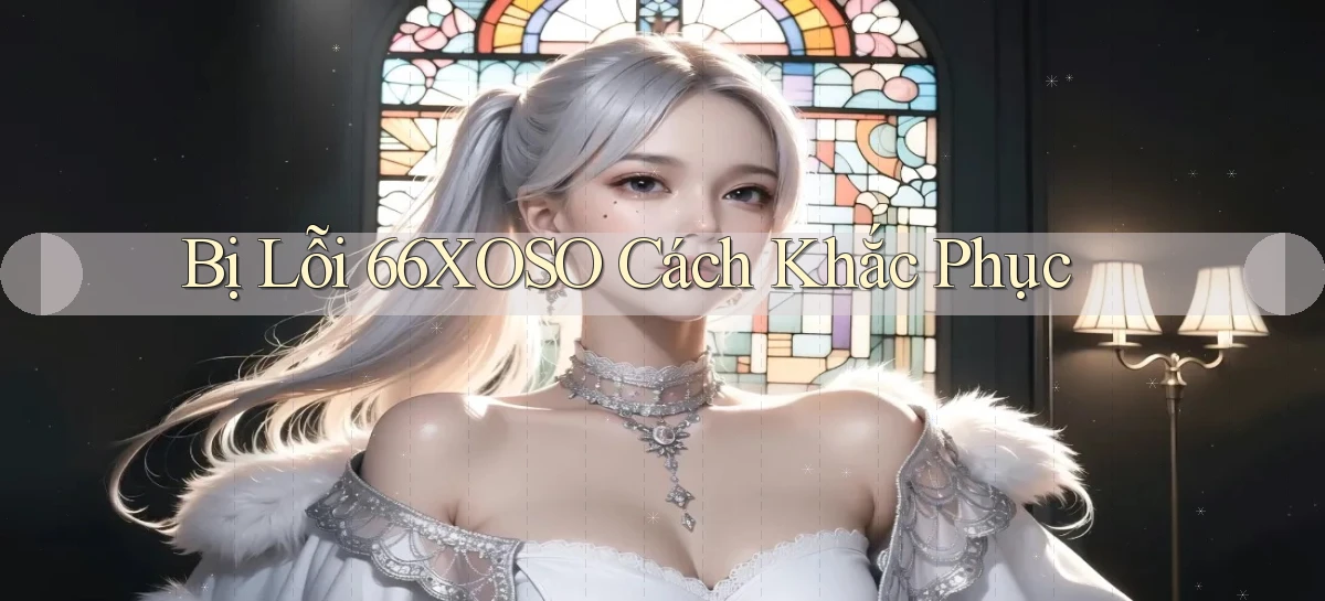 bị lỗi 66xoso cách khắc phục