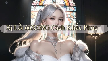 bị lỗi 66xoso cách khắc phục