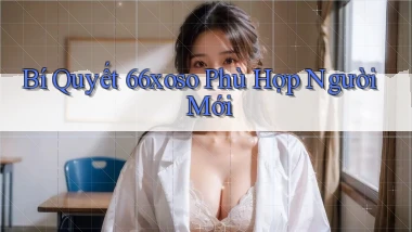 bí quyết 66xoso phù hợp người mới