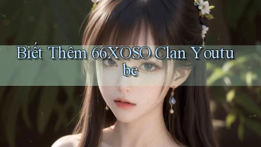 biết thêm 66xoso clan youtube