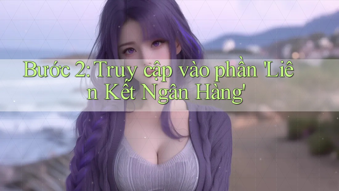 Bước 2: Truy cập vào phần 'Liên Kết Ngân Hàng' Bước 2: Truy cập vào phần 'Liên Kết Ngân Hàng'