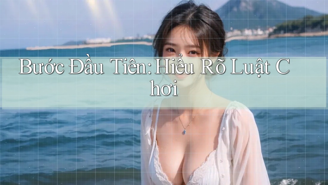 Bước Đầu Tiên: Hiểu Rõ Luật Chơi Bước Đầu Tiên: Hiểu Rõ Luật Chơi
