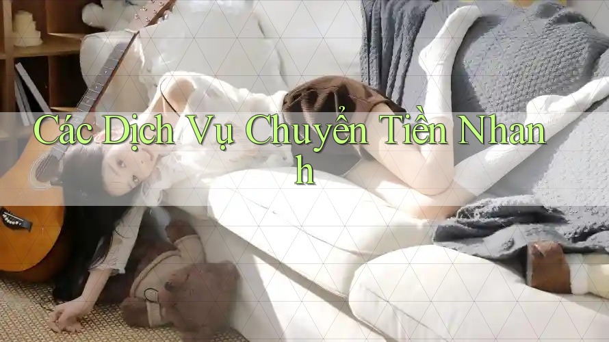 Các Dịch Vụ Chuyển Tiền Nhanh Các Dịch Vụ Chuyển Tiền Nhanh