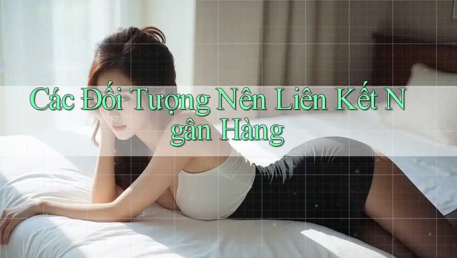 Các Đối Tượng Nên Liên Kết Ngân Hàng Các Đối Tượng Nên Liên Kết Ngân Hàng