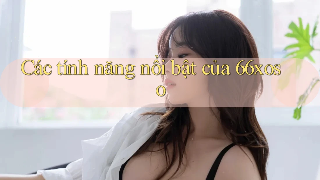 Các tính năng nổi bật của 66xoso