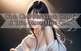 cách chơi blackjack giải trí trên 66xoso hiệu quả