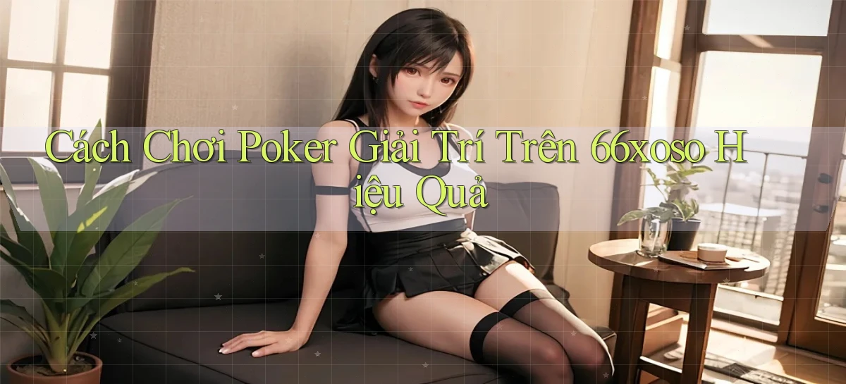 cách chơi poker giải trí trên 66xoso hiệu quả