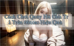 cách chơi quay hũ giải trí trên 66xoso hiệu quả