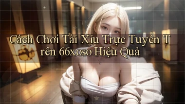 cách chơi tài xỉu trực tuyến trên 66xoso hiệu quả