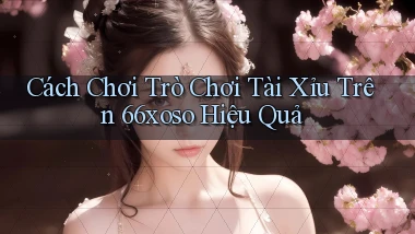 cách chơi trò chơi tài xỉu trên 66xoso hiệu quả