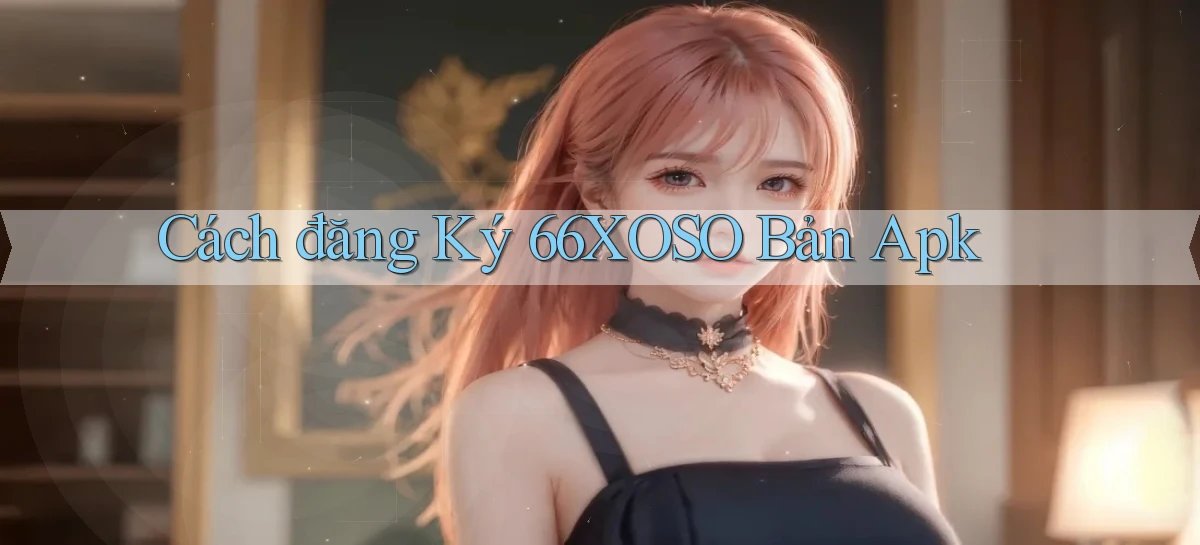 cách đăng ký 66xoso bản apk