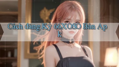 cách đăng ký 66xoso bản apk