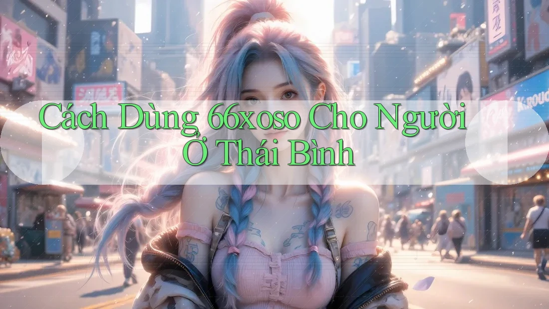 Cách Dùng 66xoso Cho Người Ở Thái Bình Cách Dùng 66xoso Cho Người Ở Thái Bình