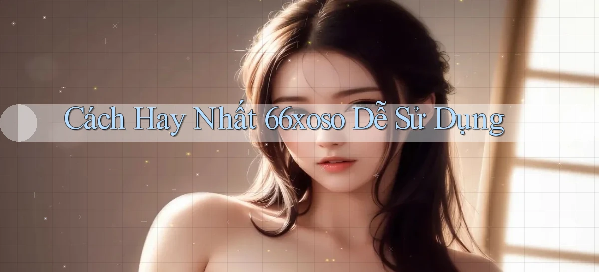 cách hay nhất 66xoso dễ sử dụng