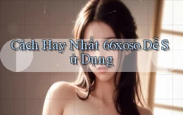 cách hay nhất 66xoso dễ sử dụng