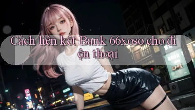 cách liên kết bank 66xoso cho điện thoại