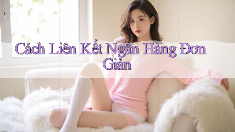 Cách Liên Kết Ngân Hàng Đơn Giản