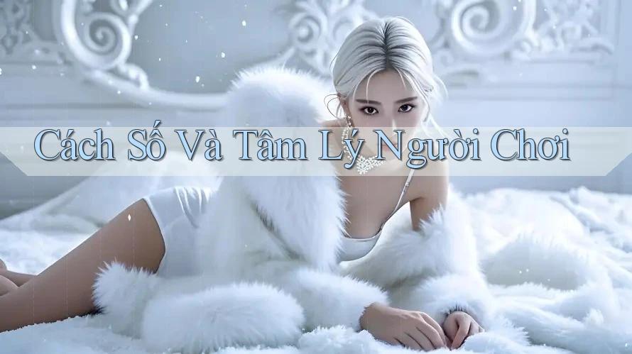 Cách Số Và Tâm Lý Người Chơi Cách Số Và Tâm Lý Người Chơi
