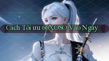 cách tối ưu 66xoso vào ngay