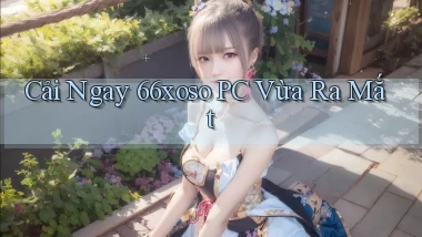 cài ngay 66xoso pc vừa ra mắt